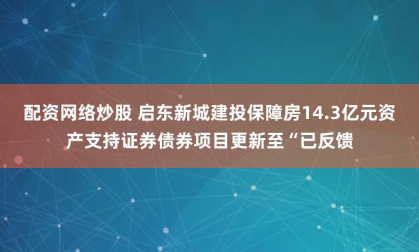 配资网络炒股 启东新城建投保障房14.3亿元资产支持证券债券项目更新至“已反馈