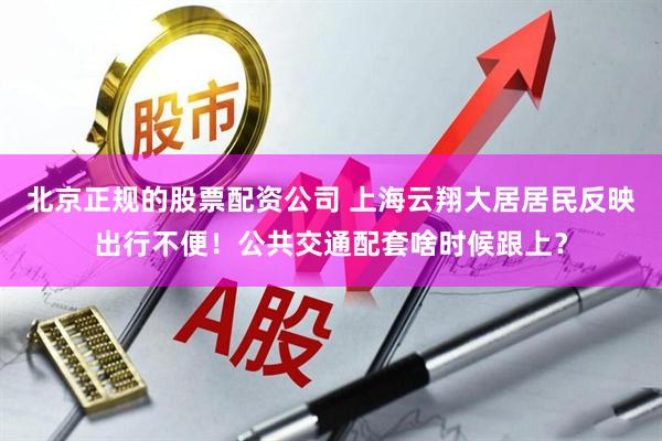 北京正规的股票配资公司 上海云翔大居居民反映出行不便！公共交通配套啥时候跟上？
