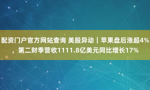 配资门户官方网站查询 美股异动｜苹果盘后涨超4%，第二财季营收1111.8亿美元同比增长17%