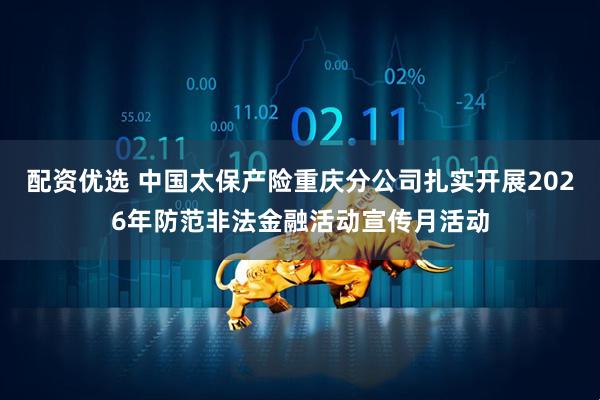 配资优选 中国太保产险重庆分公司扎实开展2026年防范非法金融活动宣传月活动