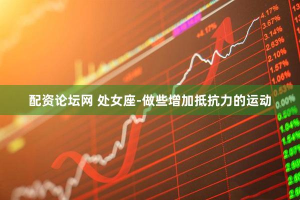 配资论坛网 处女座-做些增加抵抗力的运动